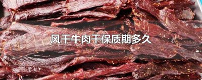 ​风干牛肉保质期是多久 风干牛肉保质期一般多久