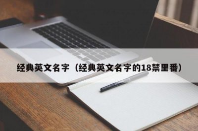 ​经典英文名字（经典英文名字的18禁里番）