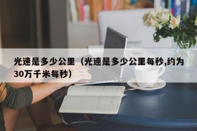 ​光速是多少公里（光速是多少公里每秒,约为30万千米每秒）