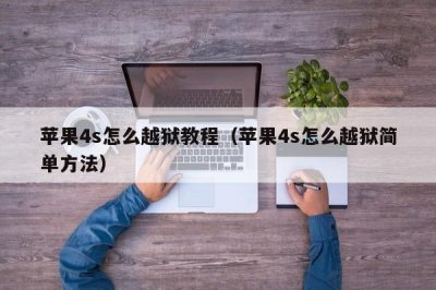 ​苹果4s怎么越狱教程（苹果4s怎么越狱简单方法）