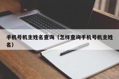 ​手机号机主姓名查询（怎样查询手机号机主姓名）