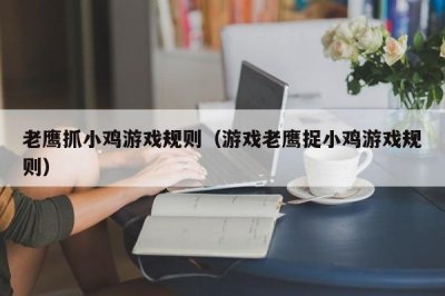 ​老鹰抓小鸡游戏规则（游戏老鹰捉小鸡游戏规则）