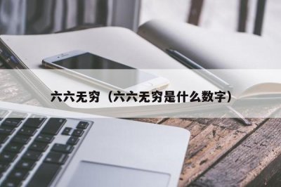 ​六六无穷（六六无穷是什么数字）