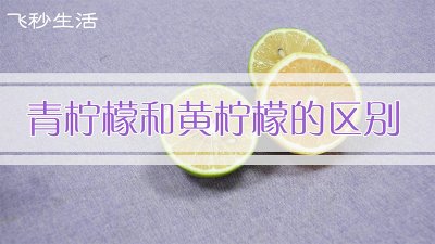 ​青柠檬和黄柠檬的区别