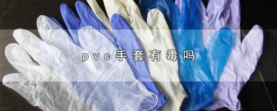 ​PVC手套安全吗 pvc手套伤手吗