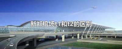 ​新郑机场跟新郑T2有什么区别 新郑机场航站楼t1和t2的区别