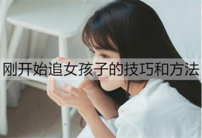 ​刚开始追女孩子的技巧和方法有哪些？